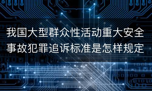 我国大型群众性活动重大安全事故犯罪追诉标准是怎样规定