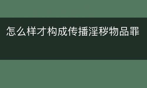 怎么样才构成传播淫秽物品罪