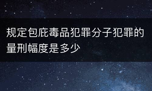规定包庇毒品犯罪分子犯罪的量刑幅度是多少