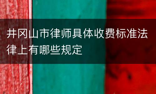 井冈山市律师具体收费标准法律上有哪些规定