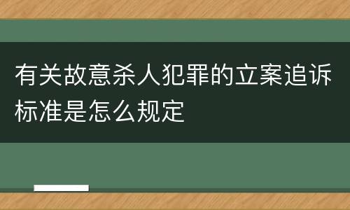 有关故意杀人犯罪的立案追诉标准是怎么规定