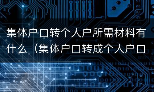 集体户口转个人户所需材料有什么（集体户口转成个人户口需要多长时间）