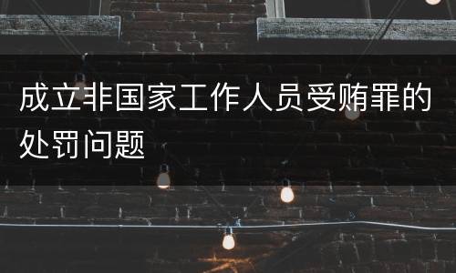 成立非国家工作人员受贿罪的处罚问题