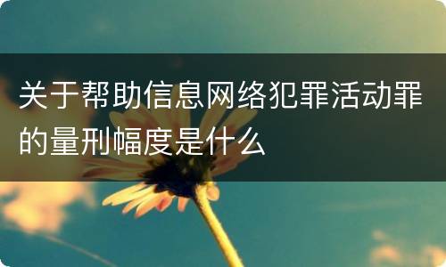 关于帮助信息网络犯罪活动罪的量刑幅度是什么