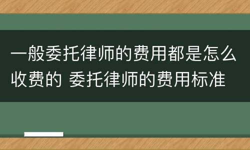 一般委托律师的费用都是怎么收费的 委托律师的费用标准