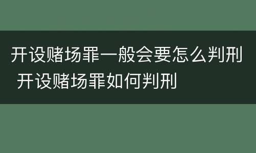 开设赌场罪一般会要怎么判刑 开设赌场罪如何判刑