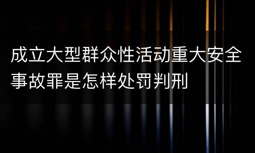 成立大型群众性活动重大安全事故罪是怎样处罚判刑