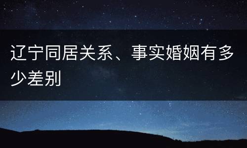 辽宁同居关系、事实婚姻有多少差别