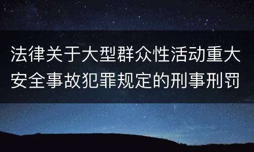 法律关于大型群众性活动重大安全事故犯罪规定的刑事刑罚内容是多少