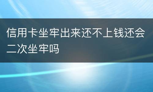 信用卡坐牢出来还不上钱还会二次坐牢吗