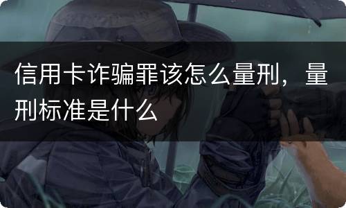 信用卡诈骗罪该怎么量刑，量刑标准是什么