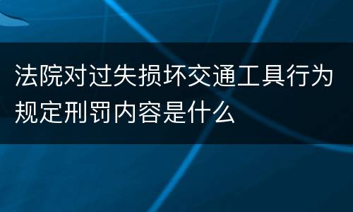 法院对过失损坏交通工具行为规定刑罚内容是什么