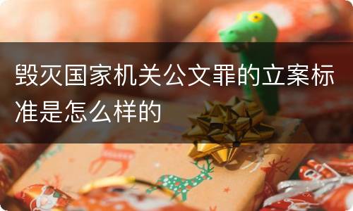 毁灭国家机关公文罪的立案标准是怎么样的