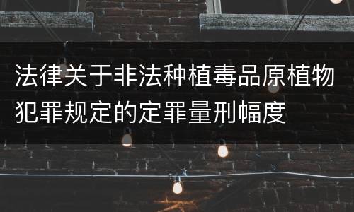 法律关于非法种植毒品原植物犯罪规定的定罪量刑幅度
