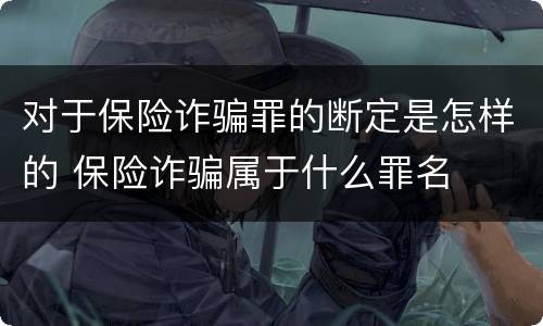 对于保险诈骗罪的断定是怎样的 保险诈骗属于什么罪名