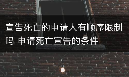 宣告死亡的申请人有顺序限制吗 申请死亡宣告的条件