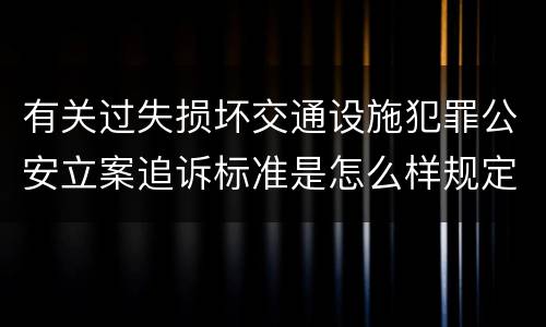 有关过失损坏交通设施犯罪公安立案追诉标准是怎么样规定