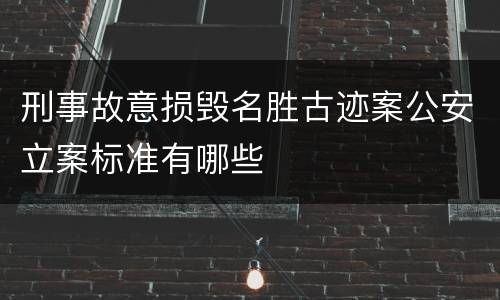 刑事故意损毁名胜古迹案公安立案标准有哪些