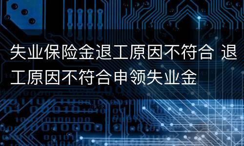 失业保险金退工原因不符合 退工原因不符合申领失业金