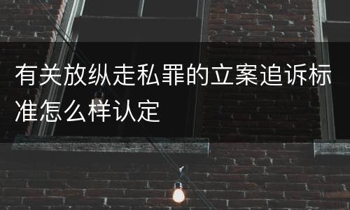 有关放纵走私罪的立案追诉标准怎么样认定