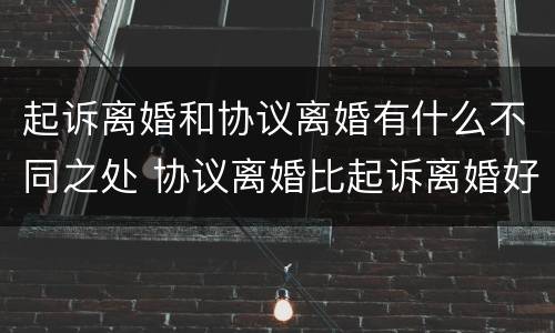 起诉离婚和协议离婚有什么不同之处 协议离婚比起诉离婚好吗