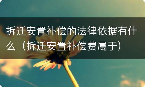 拆迁安置补偿的法律依据有什么（拆迁安置补偿费属于）