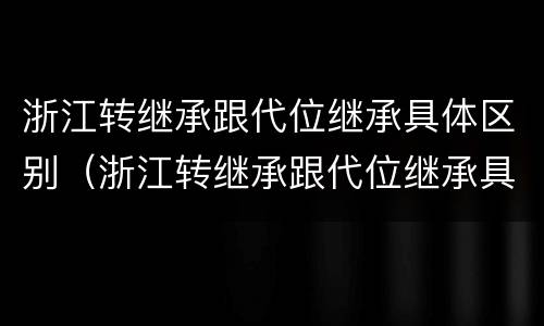 浙江转继承跟代位继承具体区别（浙江转继承跟代位继承具体区别是什么）