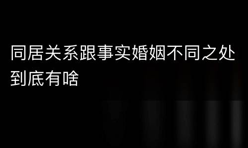 同居关系跟事实婚姻不同之处到底有啥