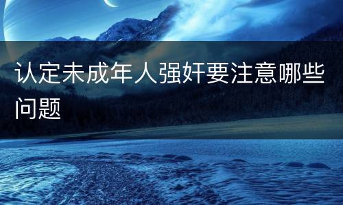 认定未成年人强奸要注意哪些问题