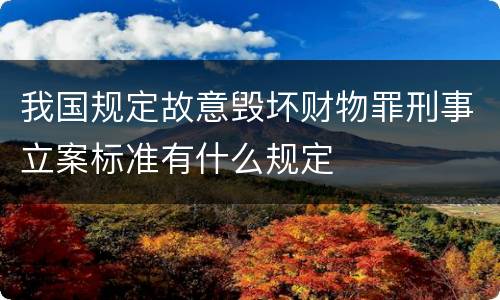 我国规定故意毁坏财物罪刑事立案标准有什么规定