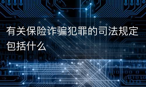 有关保险诈骗犯罪的司法规定包括什么