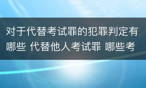 对于代替考试罪的犯罪判定有哪些 代替他人考试罪 哪些考试