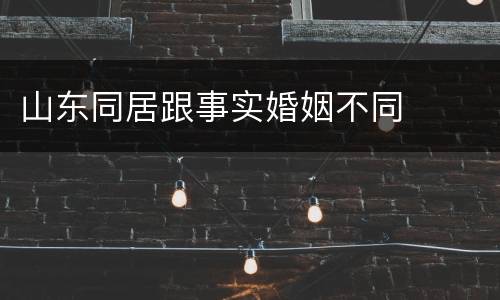 山东同居跟事实婚姻不同