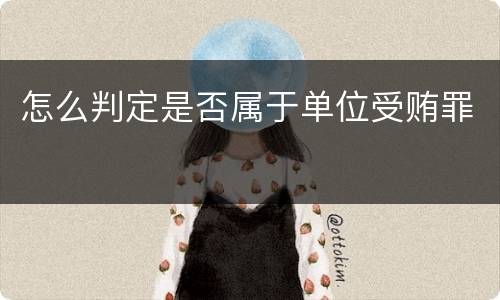 怎么判定是否属于单位受贿罪