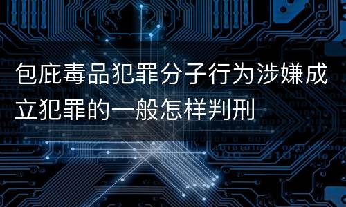 包庇毒品犯罪分子行为涉嫌成立犯罪的一般怎样判刑