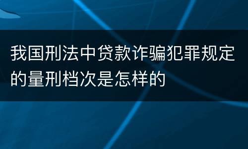 我国刑法中贷款诈骗犯罪规定的量刑档次是怎样的