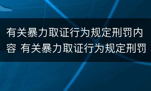 有关暴力取证行为规定刑罚内容 有关暴力取证行为规定刑罚内容是