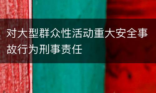 对大型群众性活动重大安全事故行为刑事责任
