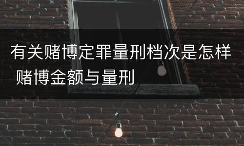 有关赌博定罪量刑档次是怎样 赌博金额与量刑