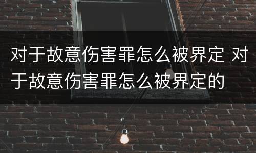 对于故意伤害罪怎么被界定 对于故意伤害罪怎么被界定的