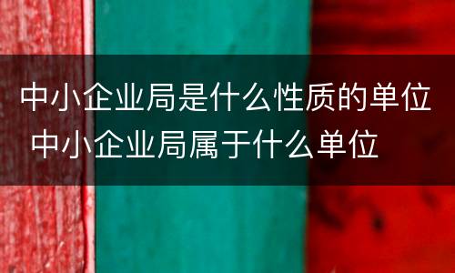 中小企业局是什么性质的单位 中小企业局属于什么单位