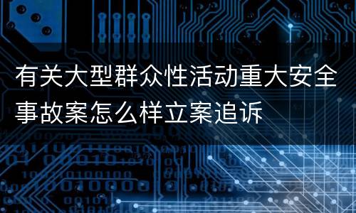 有关大型群众性活动重大安全事故案怎么样立案追诉