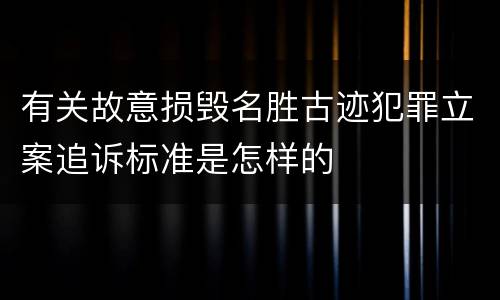 有关故意损毁名胜古迹犯罪立案追诉标准是怎样的