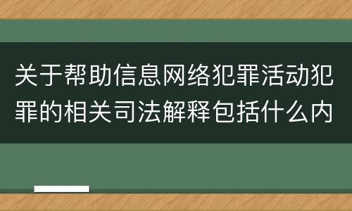 关于帮助信息网络犯罪活动犯罪的相关司法解释包括什么内容