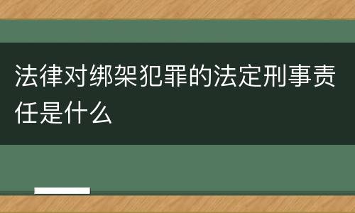 法律对绑架犯罪的法定刑事责任是什么