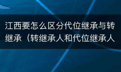 江西要怎么区分代位继承与转继承（转继承人和代位继承人的区别）