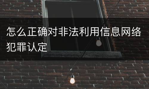 怎么正确对非法利用信息网络犯罪认定
