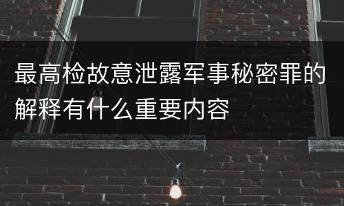 最高检故意泄露军事秘密罪的解释有什么重要内容