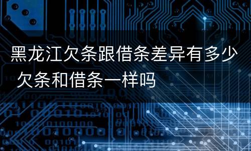 黑龙江欠条跟借条差异有多少 欠条和借条一样吗
