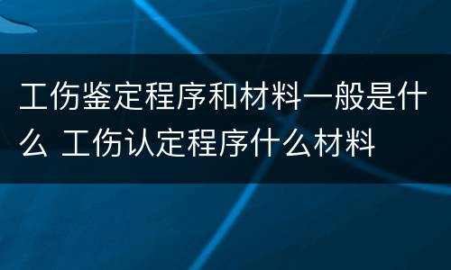 工伤鉴定程序和材料一般是什么 工伤认定程序什么材料